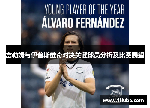 富勒姆与伊普斯维奇对决关键球员分析及比赛展望 富勒姆与伊普斯维奇对决关键球员分析及比赛展望
