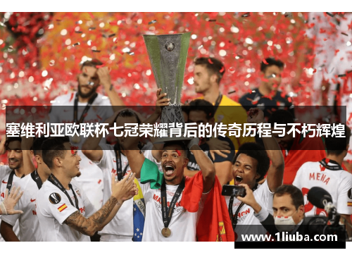 塞维利亚欧联杯七冠荣耀背后的传奇历程与不朽辉煌