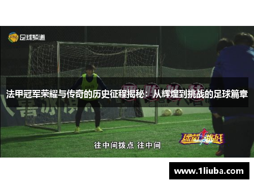 法甲冠军荣耀与传奇的历史征程揭秘：从辉煌到挑战的足球篇章