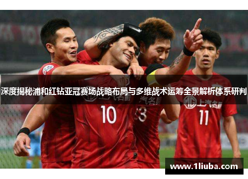 深度揭秘浦和红钻亚冠赛场战略布局与多维战术运筹全景解析体系研判